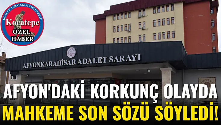Afyon'daki Korkunç Olayda Mahkeme Son Sözü Söyledi!