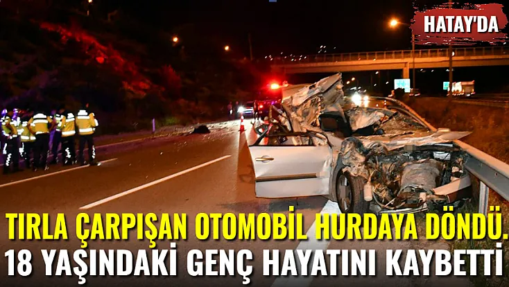 Tırla Çarpışan Otomobil Hurdaya Döndü: 18 Yaşındaki Genç Hayatını Kaybetti