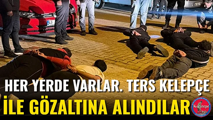 Her Yerde Varlar. Ters Kelepçe İle Gözaltına Alındılar
