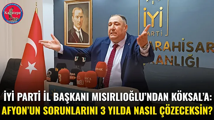 İYİ Parti İl Başkanı Mısırlıoğlu’ndan Köksal’a: Afyon’un Sorunlarını 3 Yılda Nasıl Çözeceksin?