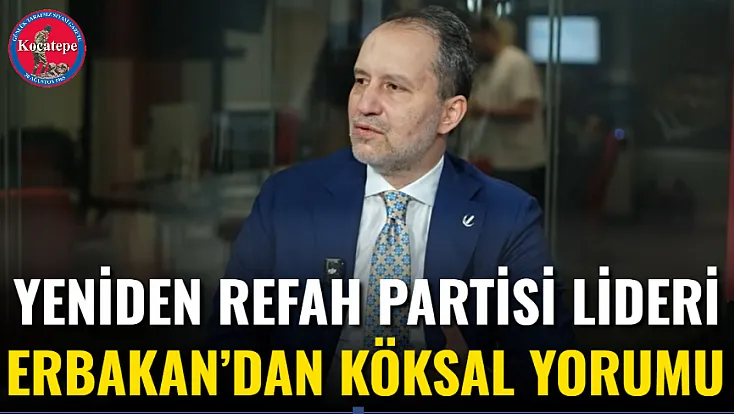 Yeniden Refah Partisi Lideri Erbakan’dan Köksal Yorumu
