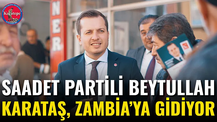 Saadet Partili Beytullah Karataş, Zambia’ya Gidiyor