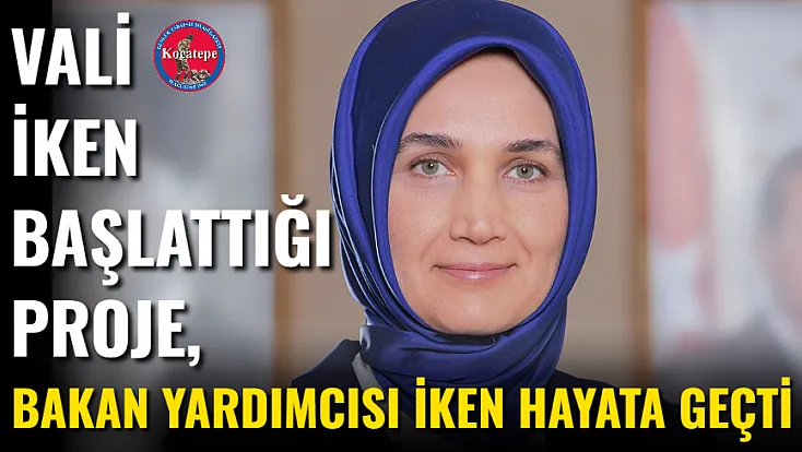 Vali İken Başlattığı Proje, Bakan Yardımcısı İken Hayata Geçti