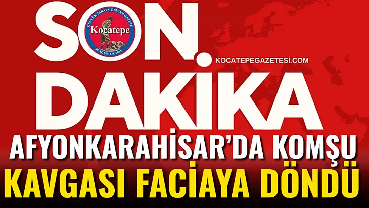 Afyon’da Komşu Kavgası Faciaya Döndü