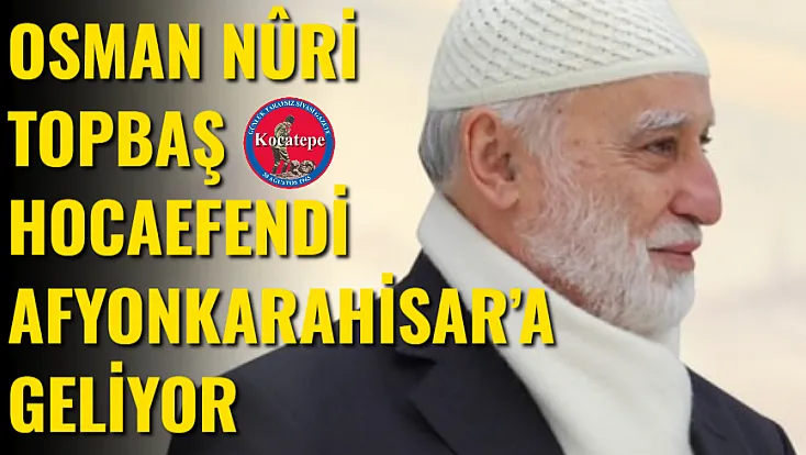 Osman Nûri Topbaş Hocaefendi Afyonkarahisar’a Geliyor