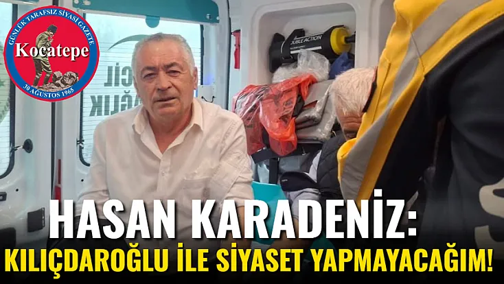 Hasan Karadeniz: Kılıçdaroğlu İle Siyaset Yapmayacağım!