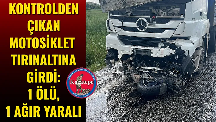 Kontrolden Çıkan Motosiklet Tırın Altına Girdi: 1 Ölü, 1 Ağır Yaralı