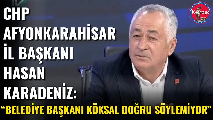 CHP Afyonkarahisar İl Başkanı Hasan Karadeniz: “Belediye Başkanı Köksal Doğru Söylemiyor”