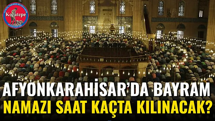Afyonkarahisar’da Bayram Namazı Saat Kaçta Kılınacak?