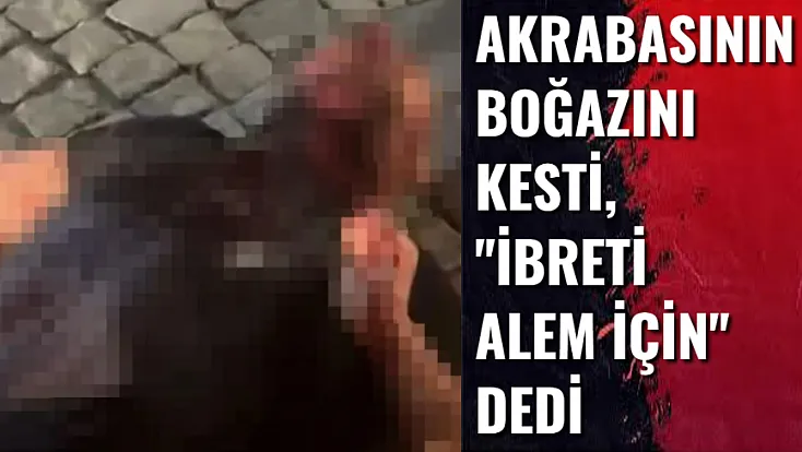 Akrabasının Boğazını Kesti, 'İbreti Alem İçin' Dedi