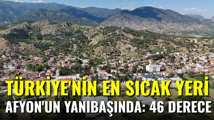 Türkiye'nin En Sıcak Yeri Afyon'un Yanı Başında: 46 Derece