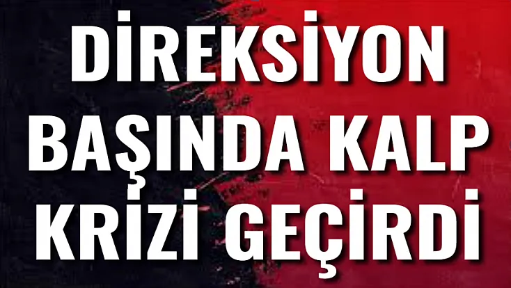 Direksiyon Başında Kriz Geçirdi!