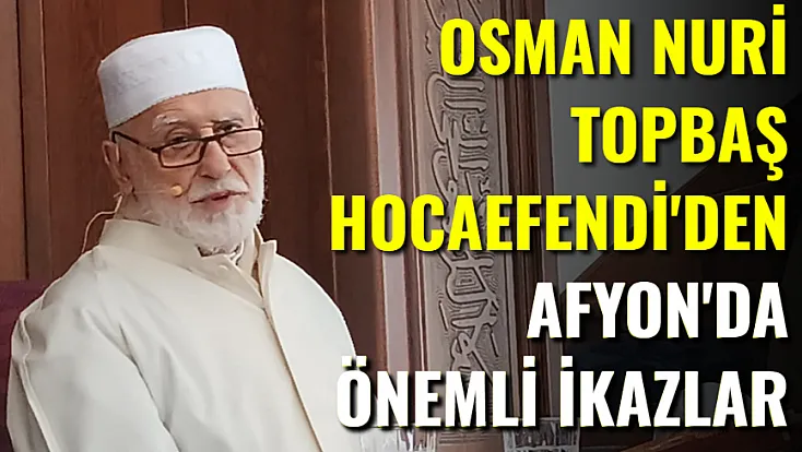 Osman Nûri Topbaş Hocaefendi'den Afyon'da önemli ikazlar