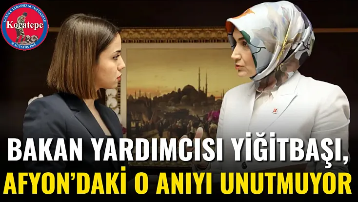 Bakan Yardımcısı Yiğitbaşı, Afyon’daki O Anıyı Unutmuyor