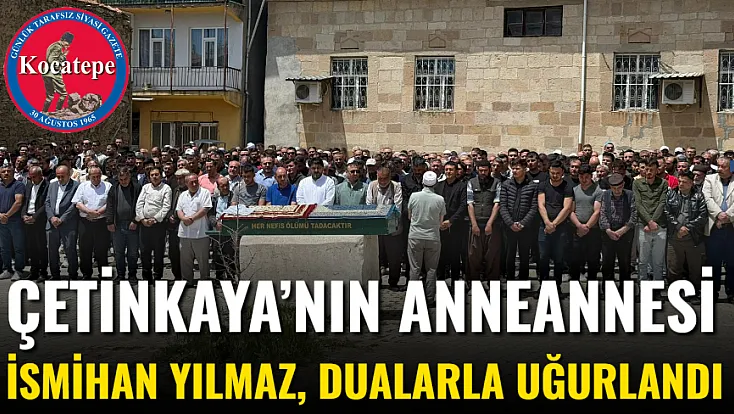 Çetinkaya’nın Anneannesi İsmihan Yılmaz, Dualarla Uğurlandı