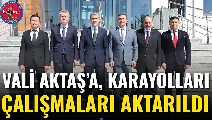 Vali Aktaş’a, Karayolları Çalışmaları Aktarıldı