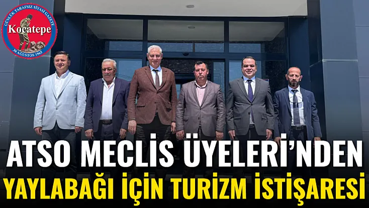 ATSO Meclis Üyeleri’nden Yaylabağı İçin Turizm İstişaresi