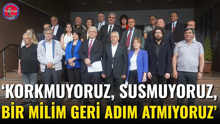 ‘Korkmuyoruz, Susmuyoruz, Bir Milim Geri Adım Atmıyoruz’