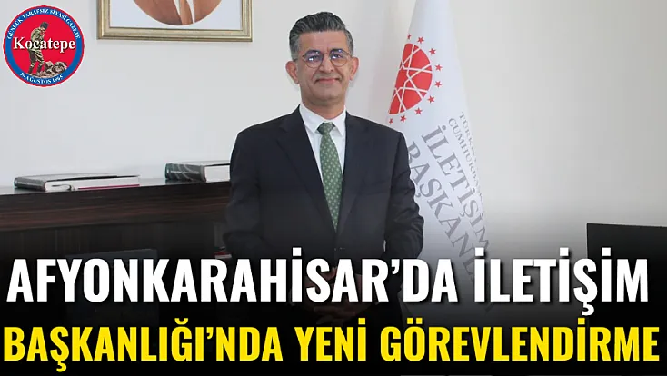 Afyonkarahisar’da İletişim Başkanlığı’nda Yeni Görevlendirme