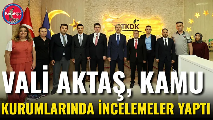 Vali Aktaş, Kamu Kurumlarında İncelemeler Yaptı