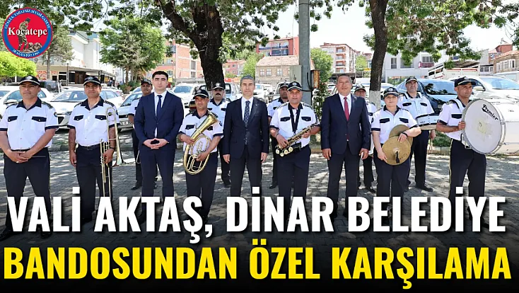 Vali Aktaş, Dinar Belediye Bandosundan Özel Karşılama
