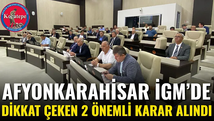 Afyonkarahisar İGM’de Dikkat Çeken 2 Önemli Karar Alındı
