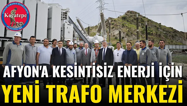 Afyon'a Kesintisiz Enerji İçin Yeni Trafo Merkezi