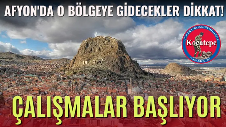 Afyon'da O Bölgeye Gidecekler Dikkat! Çalışmalar Başlıyor