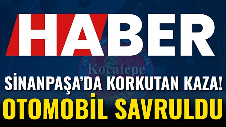 Sinanpaşa’da Korkutan Kaza! Otomobil Savruldu