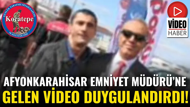 Afyonkarahisar Emniyet Müdürü’ne Gelen Video Duygulandırdı!