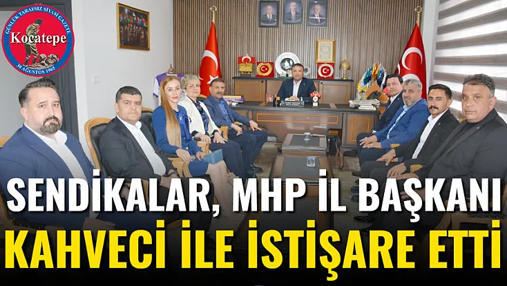 Sendikalar, MHP İl Başkanı Kahveci İle İstişare Etti