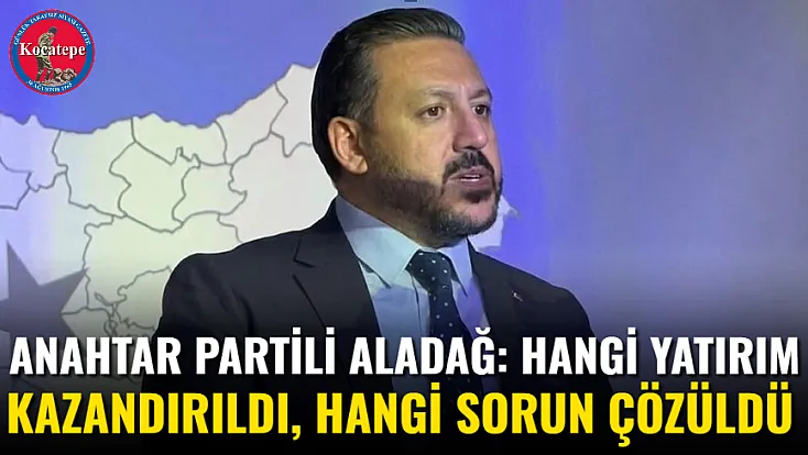 Anahtar Partili Aladağ: Hangi Yatırım Kazandırıldı, Hangi Sorun Çözüldü