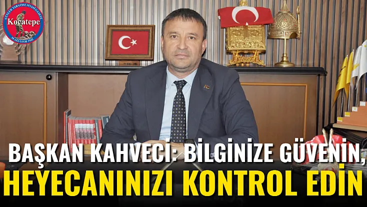 Başkan Kahveci: Bilginize Güvenin, Heyecanınızı Kontrol Edin