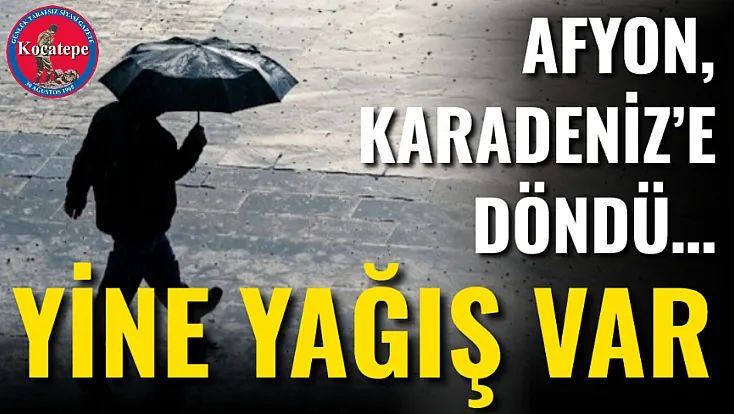 Afyon, Karadeniz’e Döndü… Yine Yağış Var