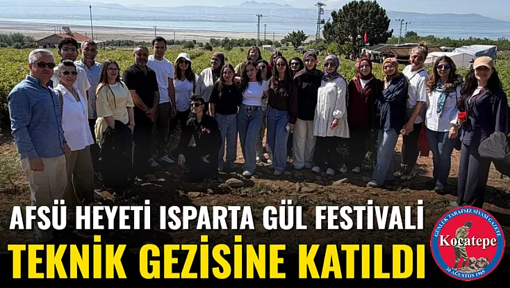 AFSÜ Heyeti Isparta Gül Festivali Teknik Gezisine Katıldı