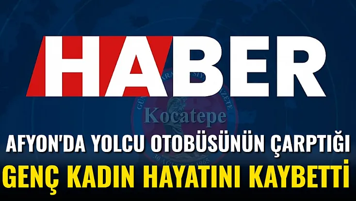 Afyon'da Yolcu Otobüsünün Çarptığı Genç Kadın Hayatını Kaybetti