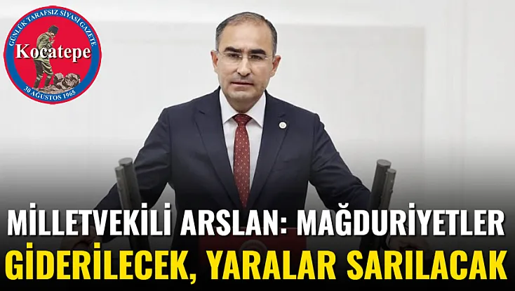 Milletvekili Arslan: Mağduriyetler Giderilecek, Yaralar Sarılacak