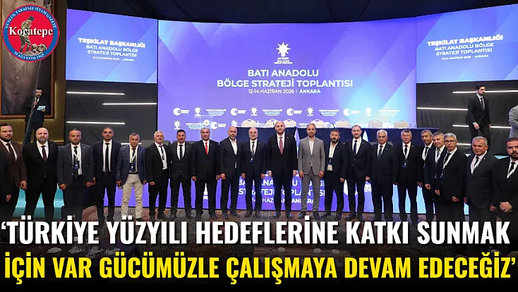 ‘Türkiye Yüzyılı Hedeflerine Katkı Sunmak İçin Var Gücümüzle Çalışmaya Devam Edeceğiz’