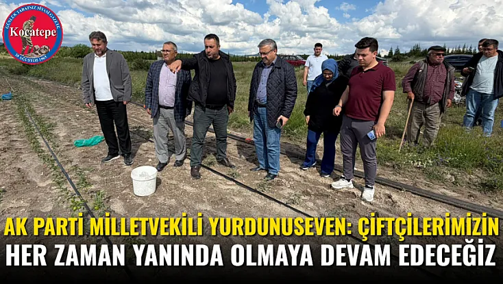 AK Parti Milletvekili Yurdunuseven: Çiftçilerimizin Her Zaman Yanında Olmaya Devam Edeceğiz