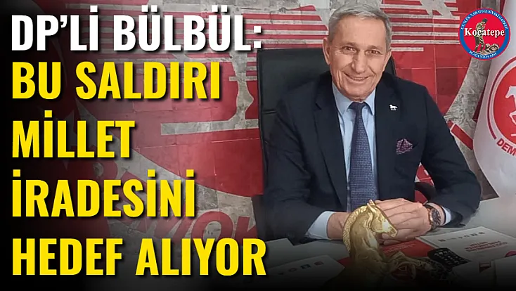 DP’li Bülbül: Bu Saldırı Millet İradesini Hedef Alıyor