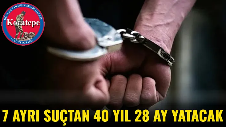 7 Ayrı Suçtan 40 Yıl 28 Ay Yatacak