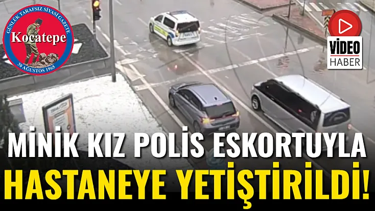 Minik Kız Polis Eskortuyla Hastaneye Yetiştirildi!