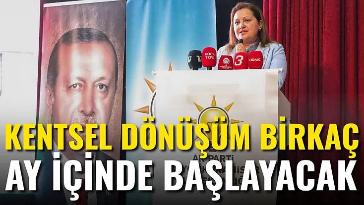 'Kentsel Dönüşüm Birkaç Ay İçinde Başlayacak'