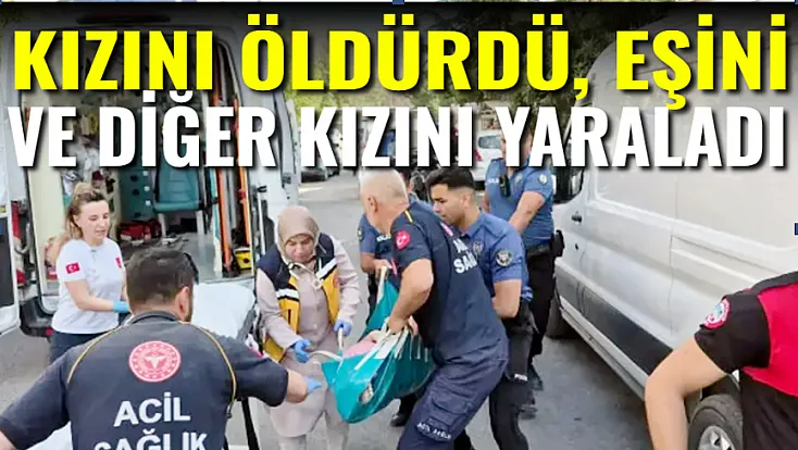 Kızını Öldürdü, Eşini Ve Diğer Kızını Yaraladı
