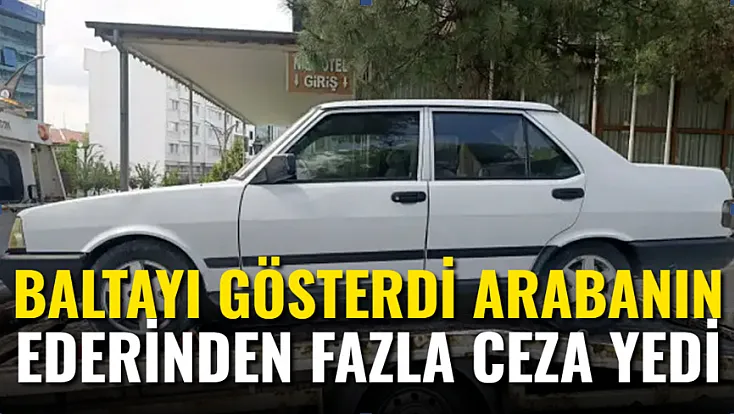 Baltayı Gösterdi, Arabanın Ederinden Fazla Ceza Yedi