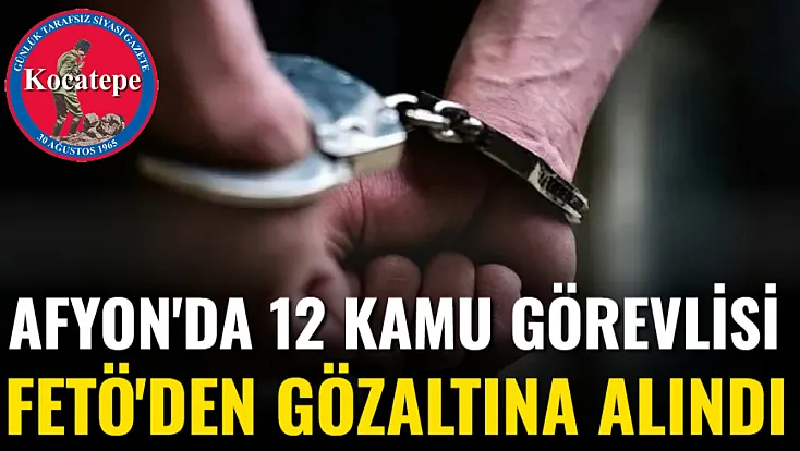 Afyon'da 12 Kamu Görevlisi FETÖ'den Gözaltına Alındı