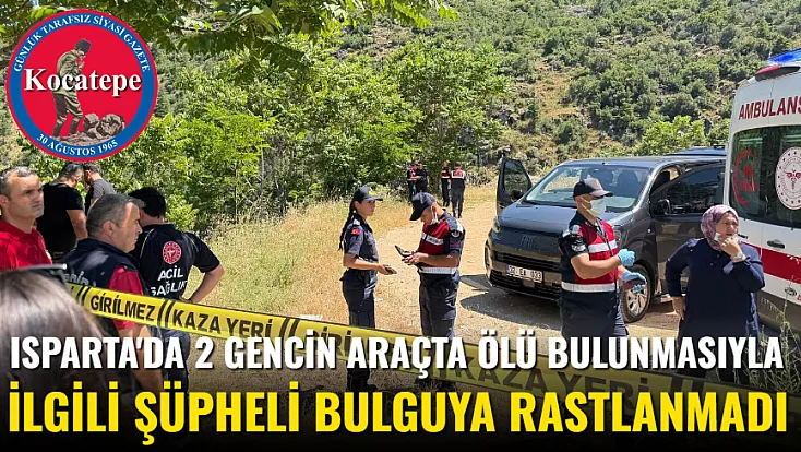 Isparta’da 2 Gencin Araçta Ölü Bulunmasıyla İlgili Şüpheli Bulguya Rastlanmadı