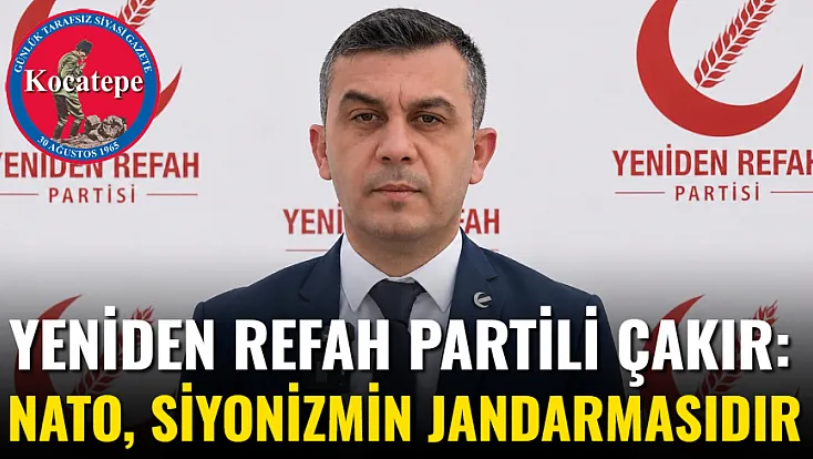 Yeniden Refah Partili Çakır: Nato, Siyonizmin Jandarmasıdır