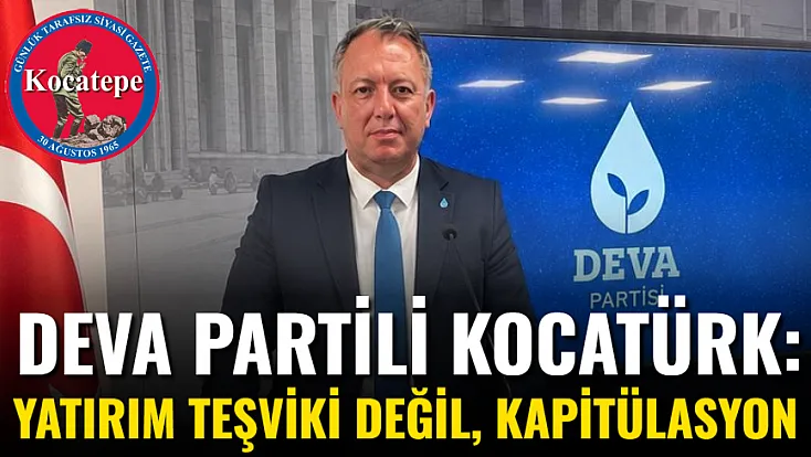 DEVA Partili Kocatürk: Yatırım Teşviki Değil, Kapitülasyon