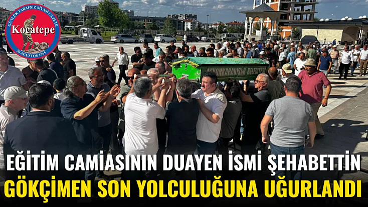 Eğitim Camiasının Duayen İsmi Şehabettin Gökçimen Son Yolculuğuna Uğurlandı
